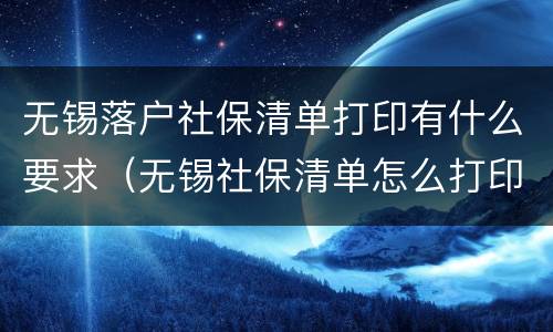 无锡落户社保清单打印有什么要求（无锡社保清单怎么打印出来）