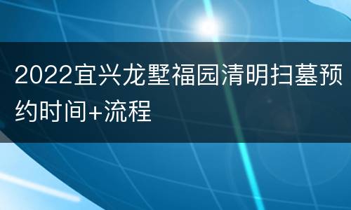2022宜兴龙墅福园清明扫墓预约时间+流程