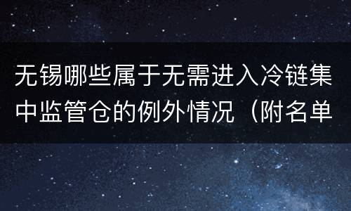 无锡哪些属于无需进入冷链集中监管仓的例外情况（附名单）
