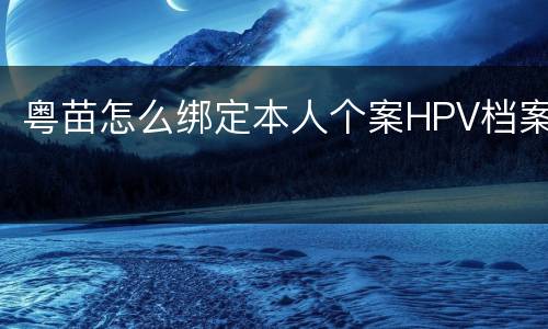 粤苗怎么绑定本人个案HPV档案