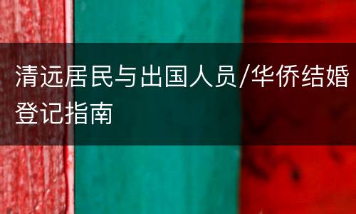 清远居民与出国人员/华侨结婚登记指南