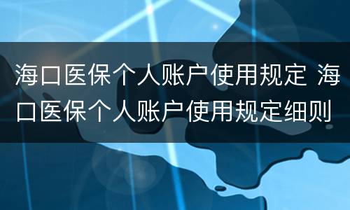海口医保个人账户使用规定 海口医保个人账户使用规定细则