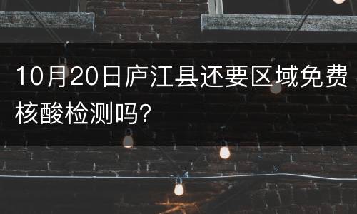 10月20日庐江县还要区域免费核酸检测吗？