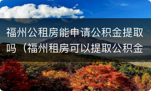 福州公租房能申请公积金提取吗（福州租房可以提取公积金吗）