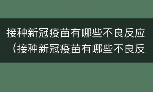 接种新冠疫苗有哪些不良反应（接种新冠疫苗有哪些不良反应?）
