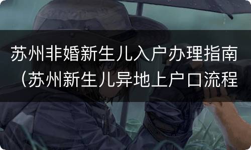 苏州非婚新生儿入户办理指南（苏州新生儿异地上户口流程）