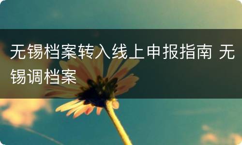 无锡档案转入线上申报指南 无锡调档案