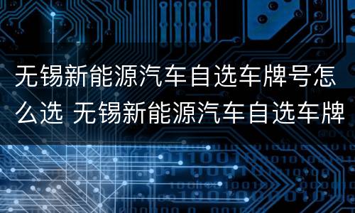 无锡新能源汽车自选车牌号怎么选 无锡新能源汽车自选车牌号怎么选的