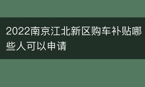 2022南京江北新区购车补贴哪些人可以申请