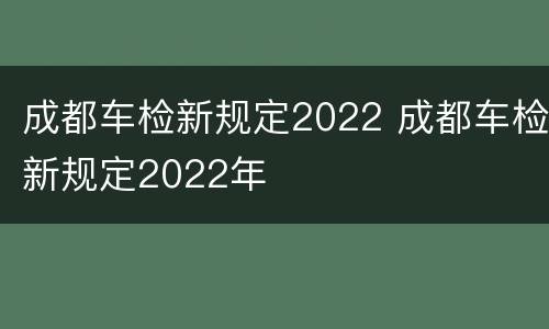 成都车检新规定2022 成都车检新规定2022年