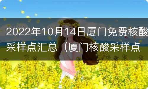 2022年10月14日厦门免费核酸采样点汇总（厦门核酸采样点分布）