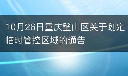 10月26日重庆璧山区关于划定临时管控区域的通告