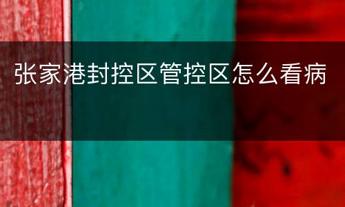 张家港封控区管控区怎么看病
