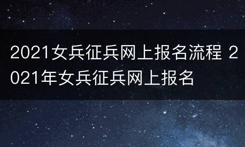 2021女兵征兵网上报名流程 2021年女兵征兵网上报名