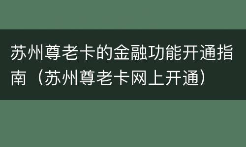 苏州尊老卡的金融功能开通指南（苏州尊老卡网上开通）