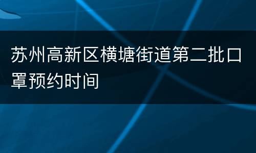 苏州高新区横塘街道第二批口罩预约时间