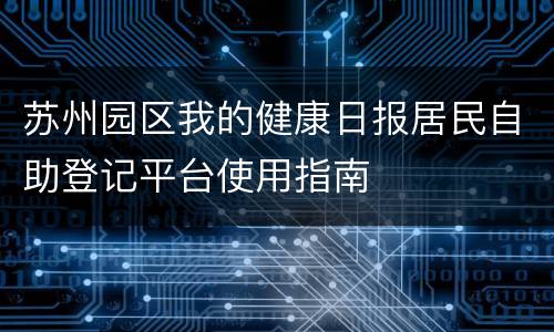 苏州园区我的健康日报居民自助登记平台使用指南