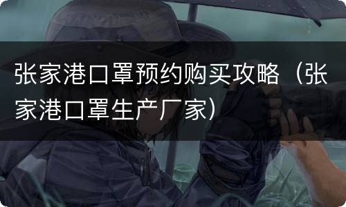 张家港口罩预约购买攻略（张家港口罩生产厂家）