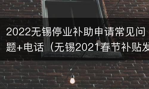 2022无锡停业补助申请常见问题+电话（无锡2021春节补贴发放通知）