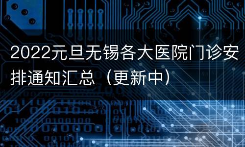 2022元旦无锡各大医院门诊安排通知汇总（更新中）