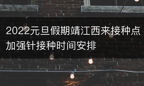 2022元旦假期靖江西来接种点加强针接种时间安排