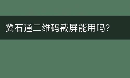 冀石通二维码截屏能用吗？
