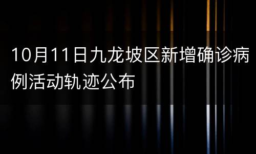 10月11日九龙坡区新增确诊病例活动轨迹公布