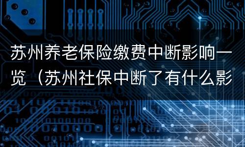 苏州养老保险缴费中断影响一览（苏州社保中断了有什么影响）