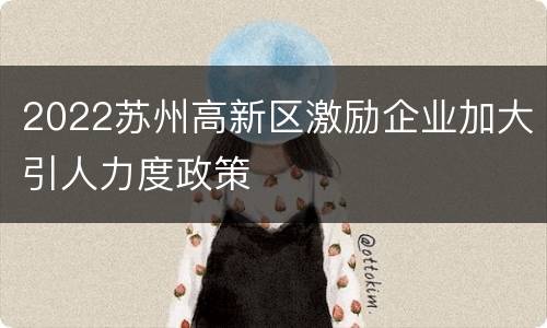 2022苏州高新区激励企业加大引人力度政策