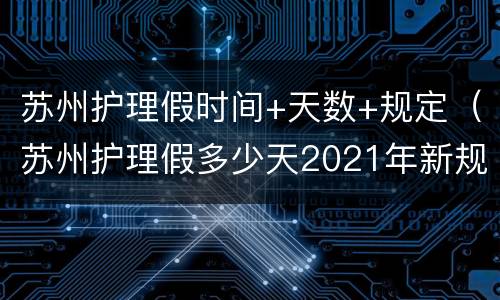 苏州护理假时间+天数+规定（苏州护理假多少天2021年新规定）