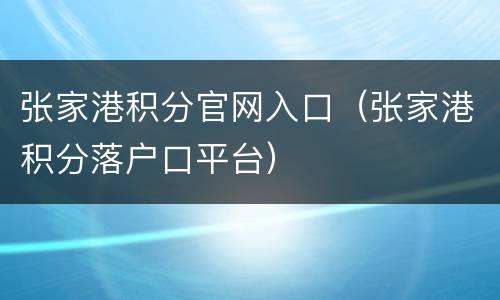 张家港积分官网入口（张家港积分落户口平台）