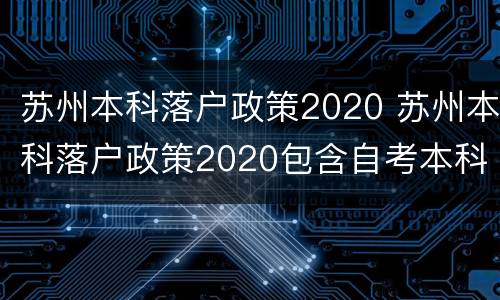 苏州本科落户政策2020 苏州本科落户政策2020包含自考本科?