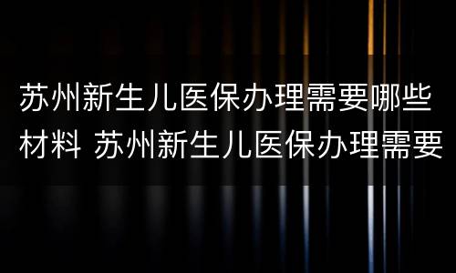 苏州新生儿医保办理需要哪些材料 苏州新生儿医保办理需要什么材料