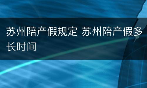 苏州陪产假规定 苏州陪产假多长时间