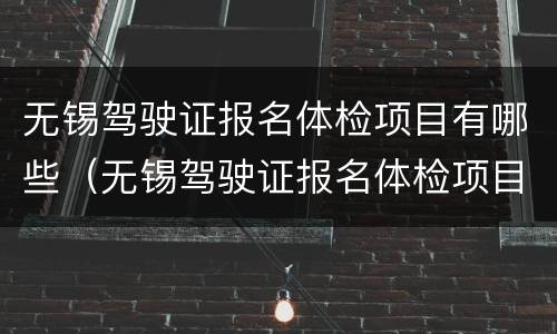 无锡驾驶证报名体检项目有哪些（无锡驾驶证报名体检项目有哪些地方）