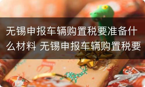 无锡申报车辆购置税要准备什么材料 无锡申报车辆购置税要准备什么材料和手续