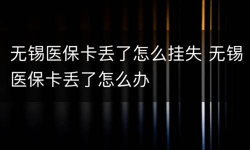无锡医保卡丢了怎么挂失 无锡医保卡丢了怎么办