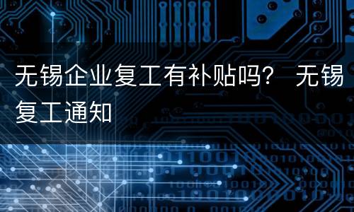 无锡企业复工有补贴吗？ 无锡复工通知
