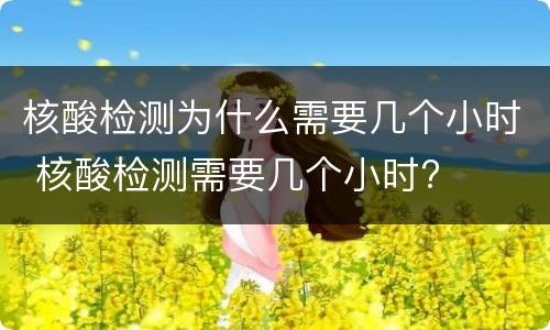 核酸检测为什么需要几个小时 核酸检测需要几个小时?