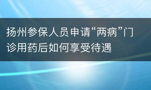 扬州参保人员申请“两病”门诊用药后如何享受待遇