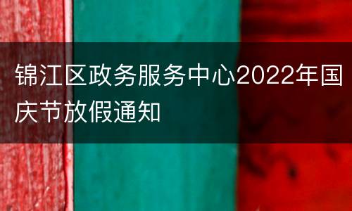 锦江区政务服务中心2022年国庆节放假通知