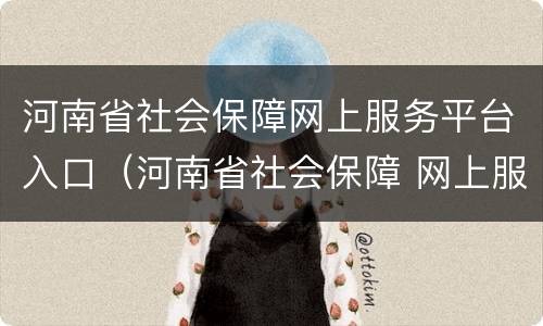 河南省社会保障网上服务平台入口（河南省社会保障 网上服务平台）
