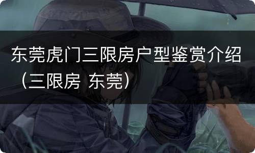 东莞虎门三限房户型鉴赏介绍（三限房 东莞）