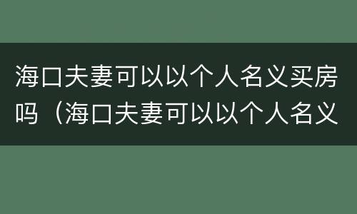 海口夫妻可以以个人名义买房吗（海口夫妻可以以个人名义买房吗最新）