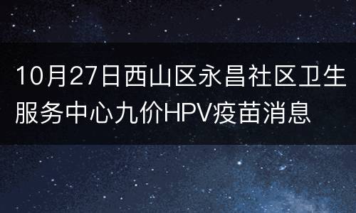10月27日西山区永昌社区卫生服务中心九价HPV疫苗消息