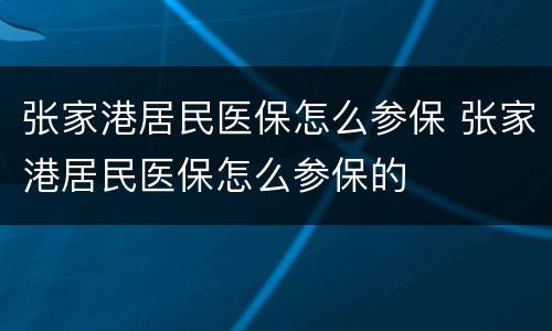 张家港居民医保怎么参保 张家港居民医保怎么参保的