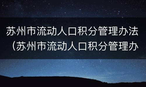 苏州市流动人口积分管理办法（苏州市流动人口积分管理办法及计分标准）