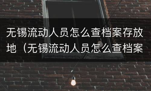 无锡流动人员怎么查档案存放地（无锡流动人员怎么查档案存放地区）