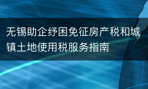 无锡助企纾困免征房产税和城镇土地使用税服务指南