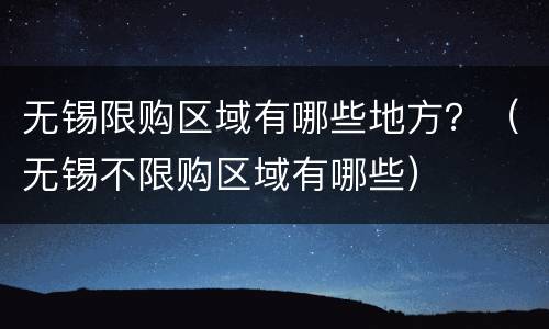 无锡限购区域有哪些地方？（无锡不限购区域有哪些）